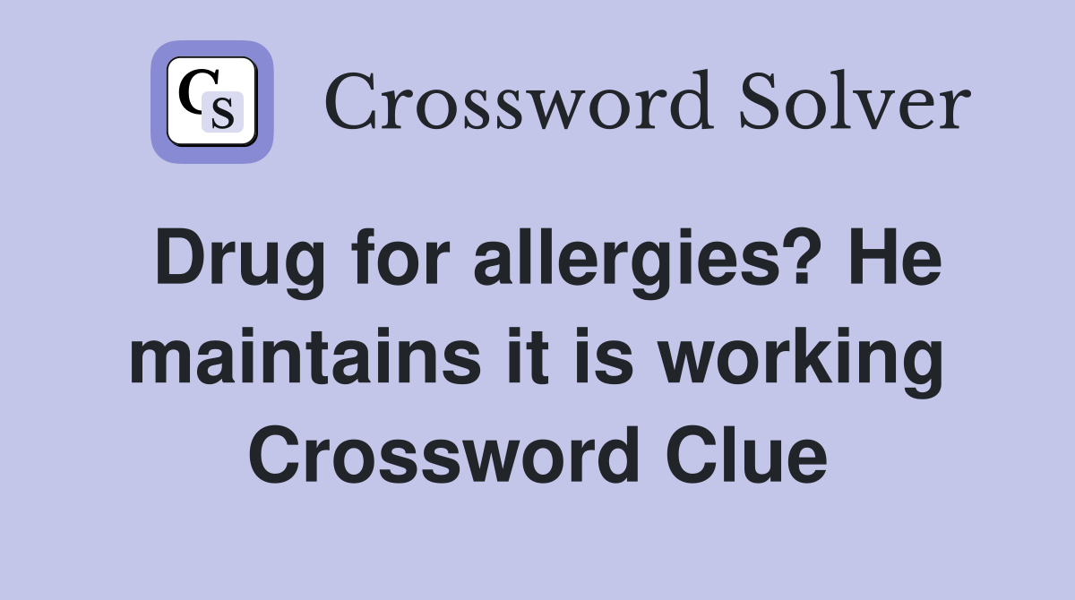 Drug for allergies? He maintains it is working Crossword Clue