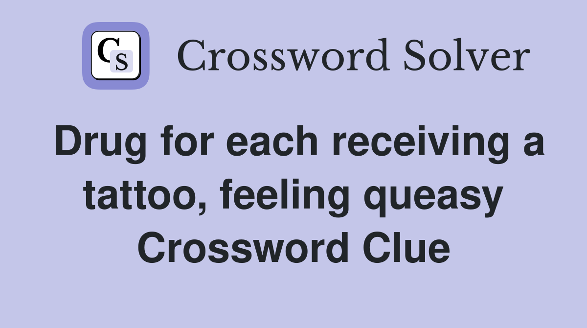 Drug for each receiving a tattoo, feeling queasy Crossword Clue
