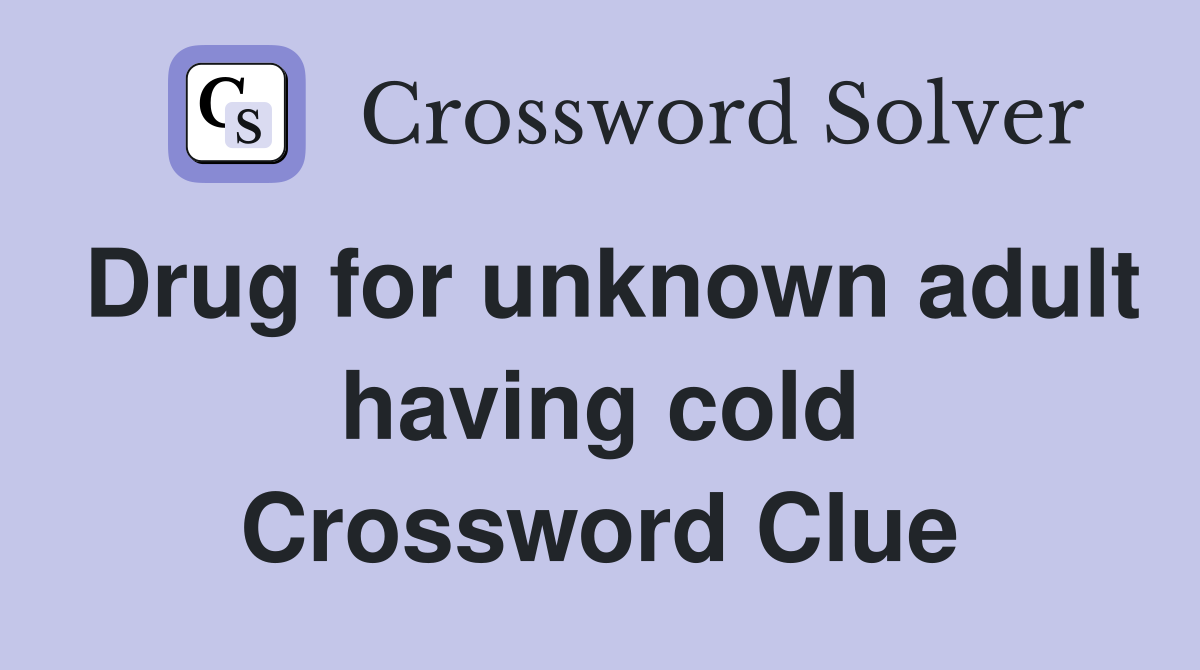 Drug for unknown adult having cold Crossword Clue