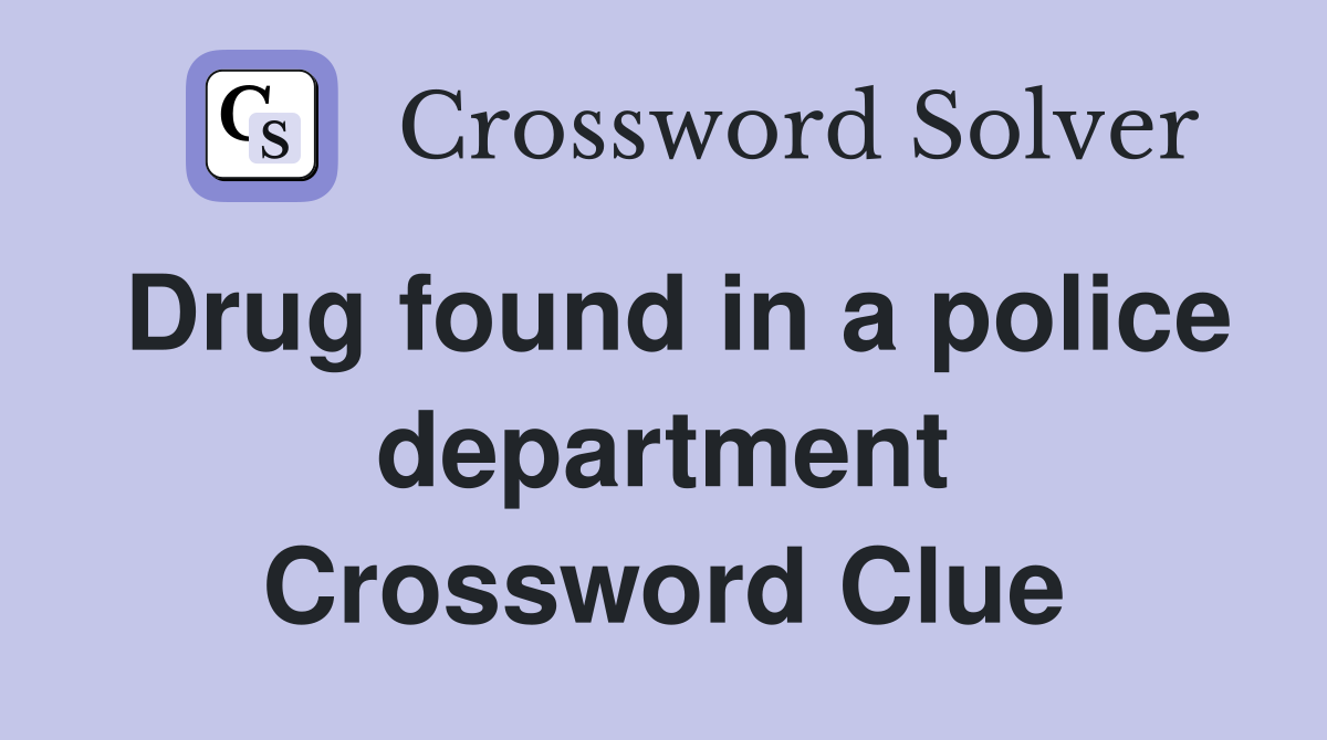 Drug found in a police department Crossword Clue