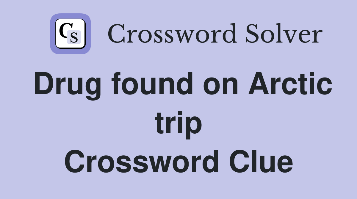 Drug found on Arctic trip Crossword Clue