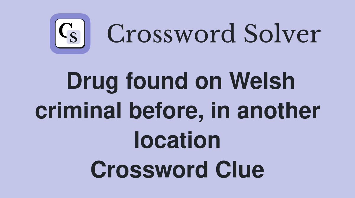 Drug found on Welsh criminal before, in another location Crossword Clue