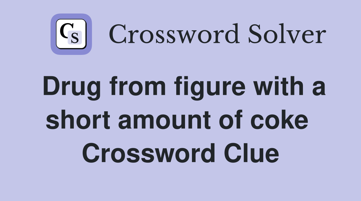 Drug from figure with a short amount of coke  Crossword Clue