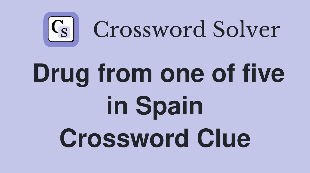 Drug from one of five in Spain Crossword Clue