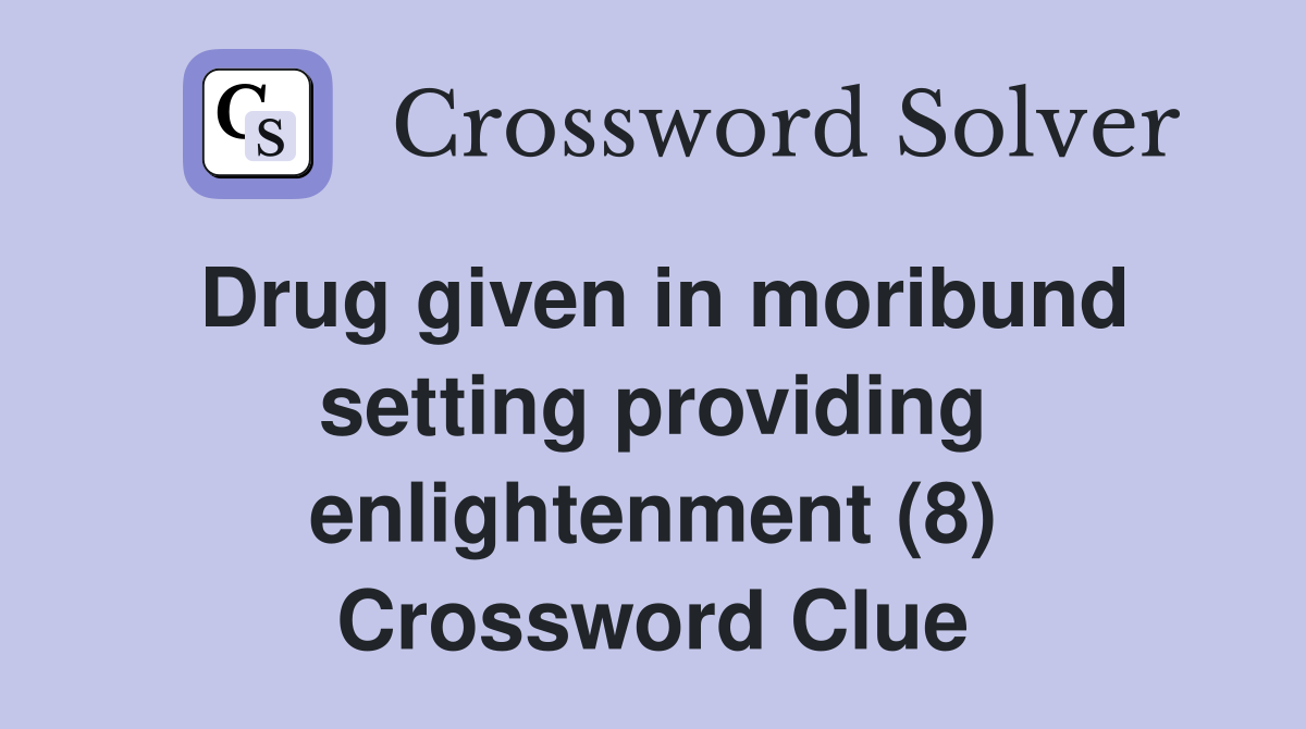 Drug given in moribund setting providing enlightenment (8) Crossword Clue