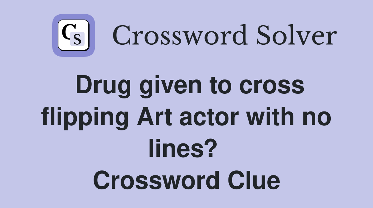 Drug given to cross flipping Art actor with no lines?  Crossword Clue