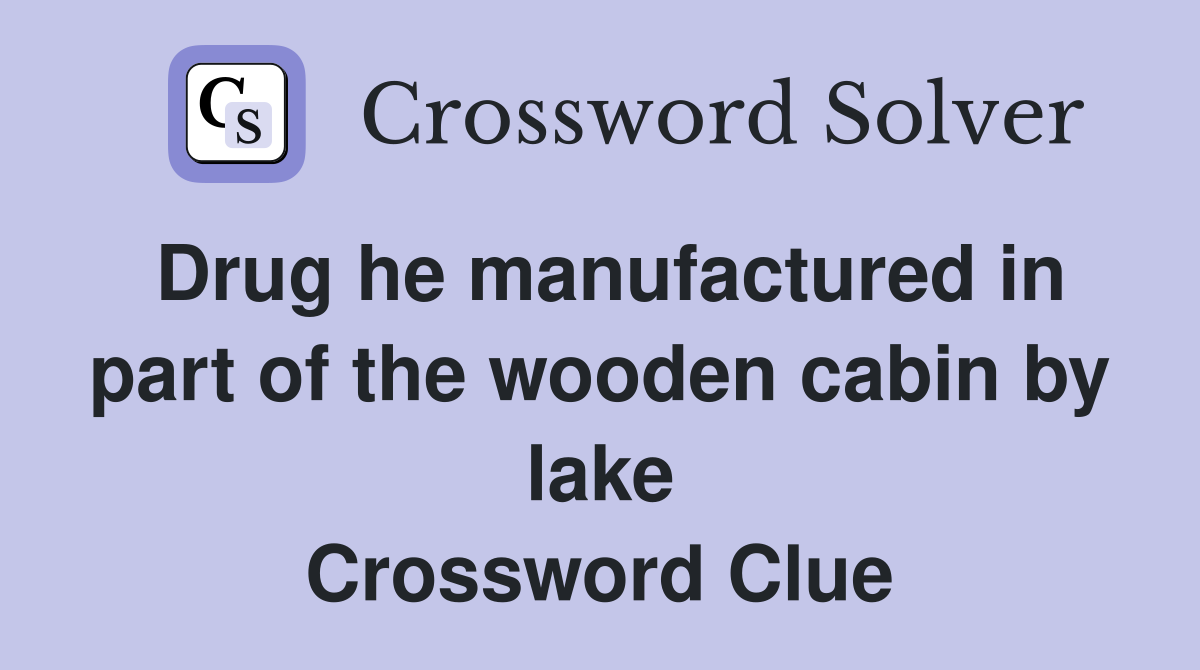 Drug he manufactured in part of the wooden cabin by lake Crossword Clue