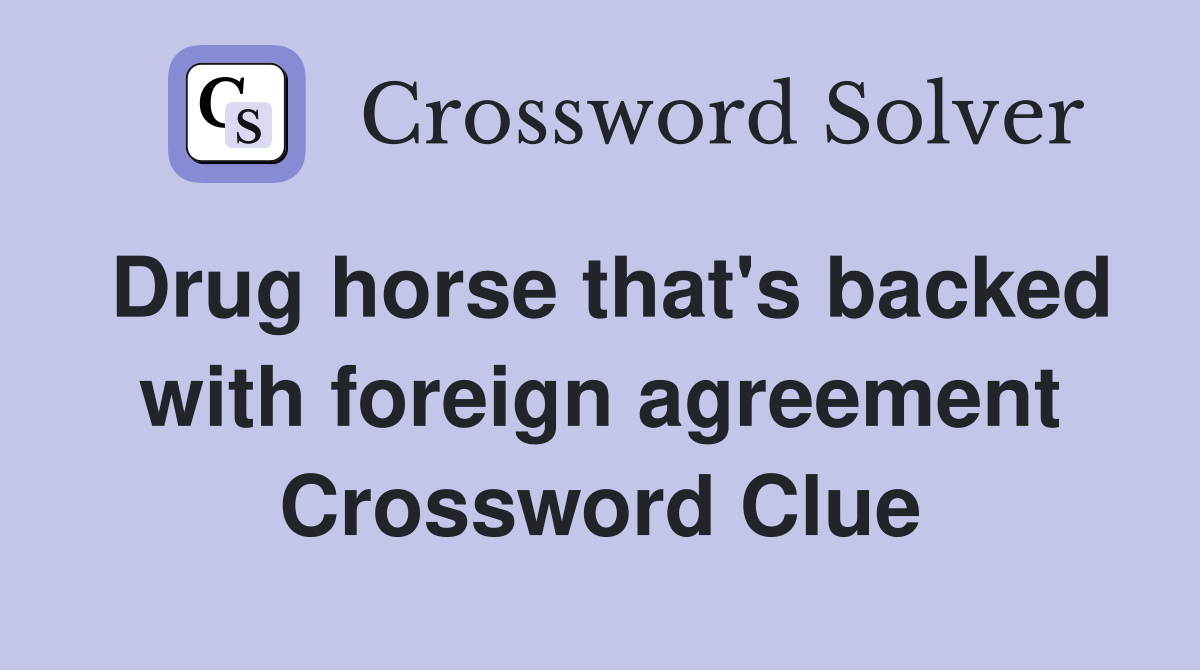 Drug horse that's backed with foreign agreement Crossword Clue
