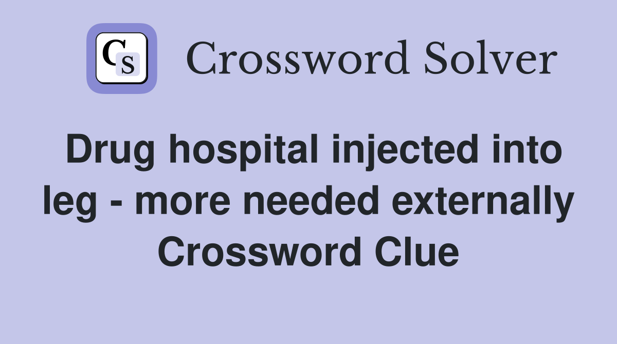 Drug hospital injected into leg - more needed externally Crossword Clue