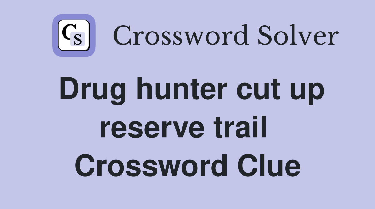 Drug hunter cut up reserve trail  Crossword Clue