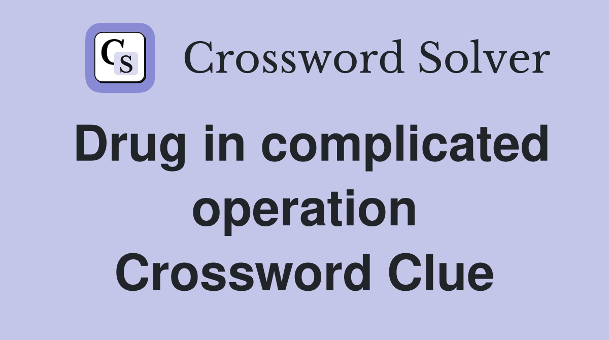 Drug in complicated operation Crossword Clue
