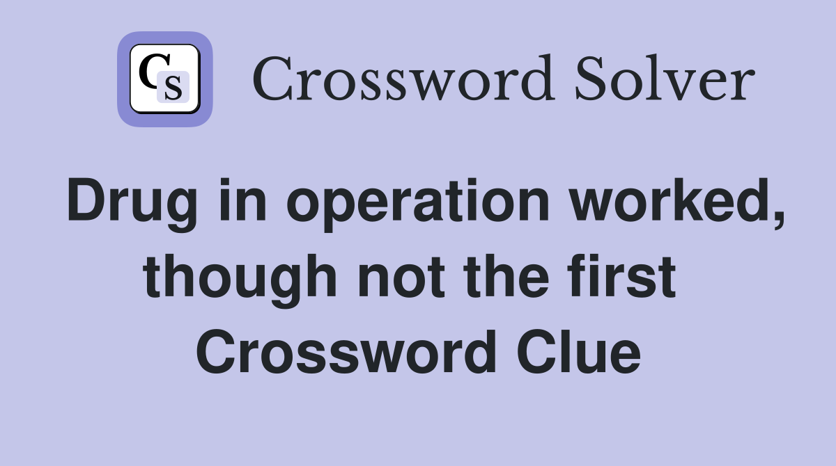 Drug in operation worked, though not the first  Crossword Clue