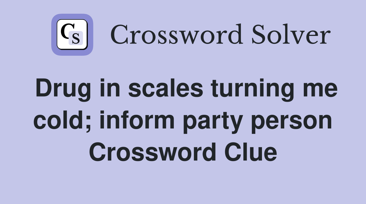 Drug in scales turning me cold; inform party person Crossword Clue