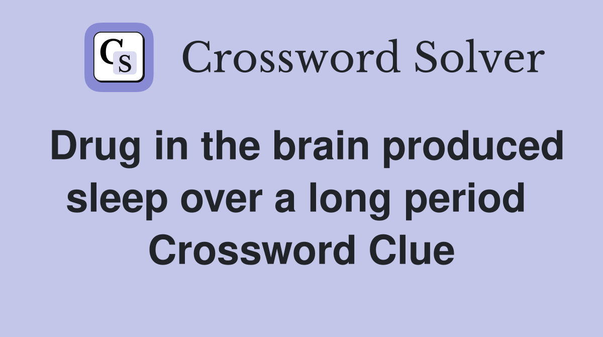 Drug in the brain produced sleep over a long period  Crossword Clue