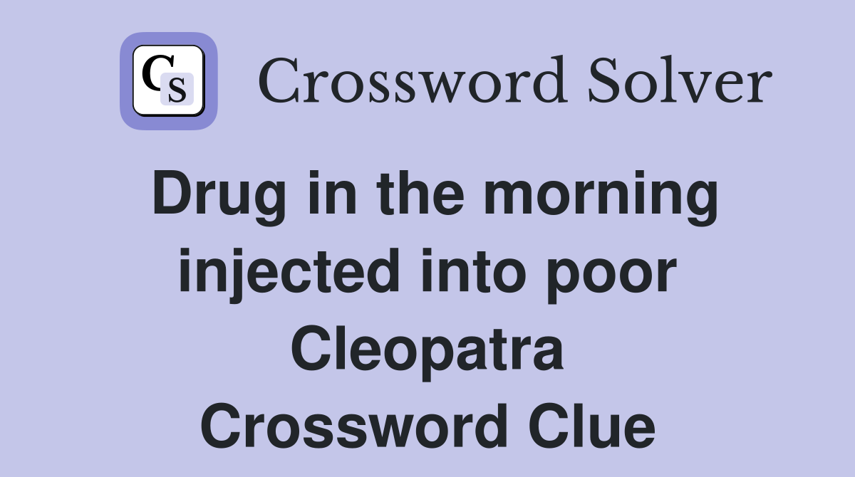 Drug in the morning injected into poor Cleopatra Crossword Clue