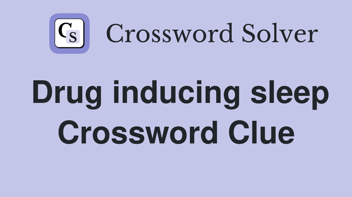 Drug inducing sleep Crossword Clue
