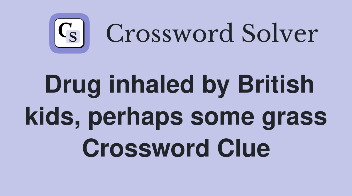 Drug inhaled by British kids, perhaps some grass Crossword Clue