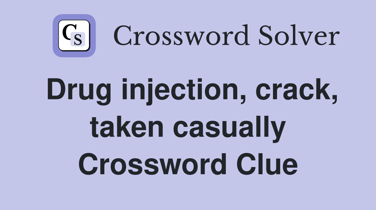 Drug injection, crack, taken casually Crossword Clue