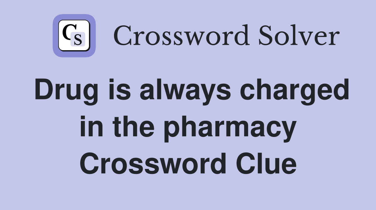 Drug is always charged in the pharmacy Crossword Clue