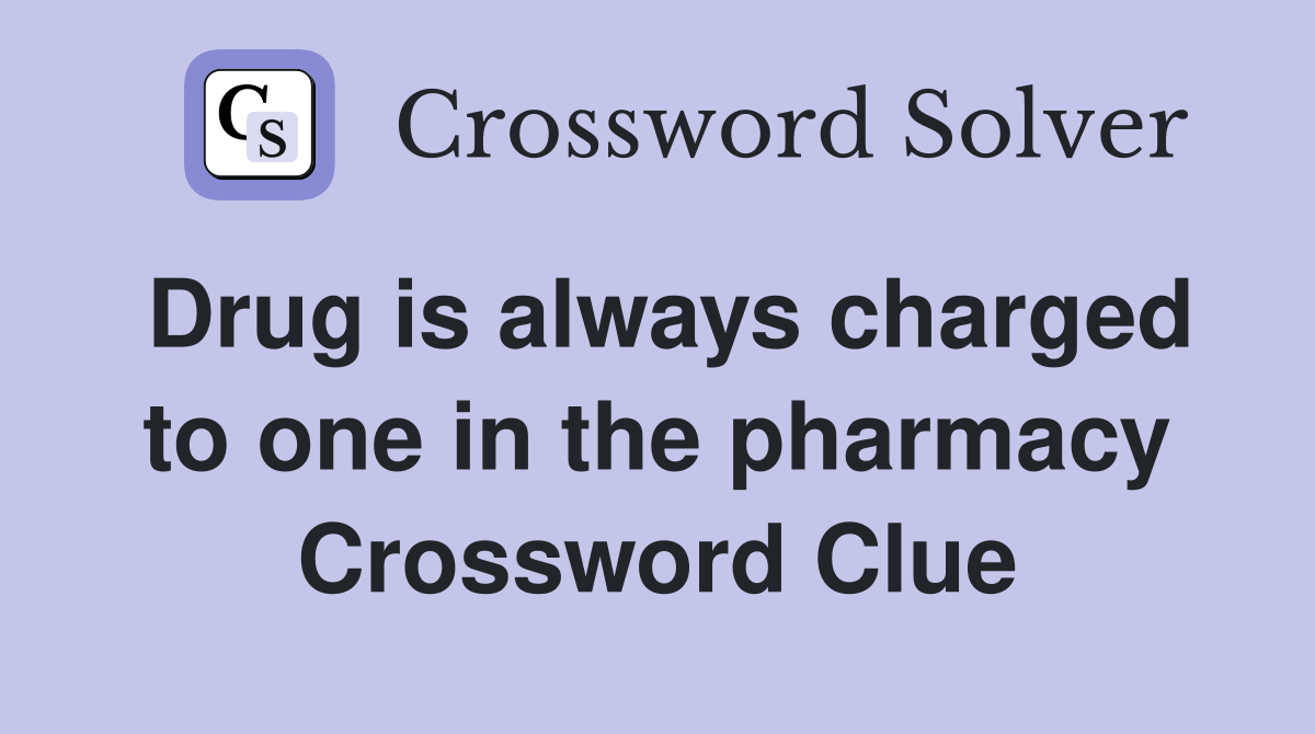 Drug is always charged to one in the pharmacy Crossword Clue