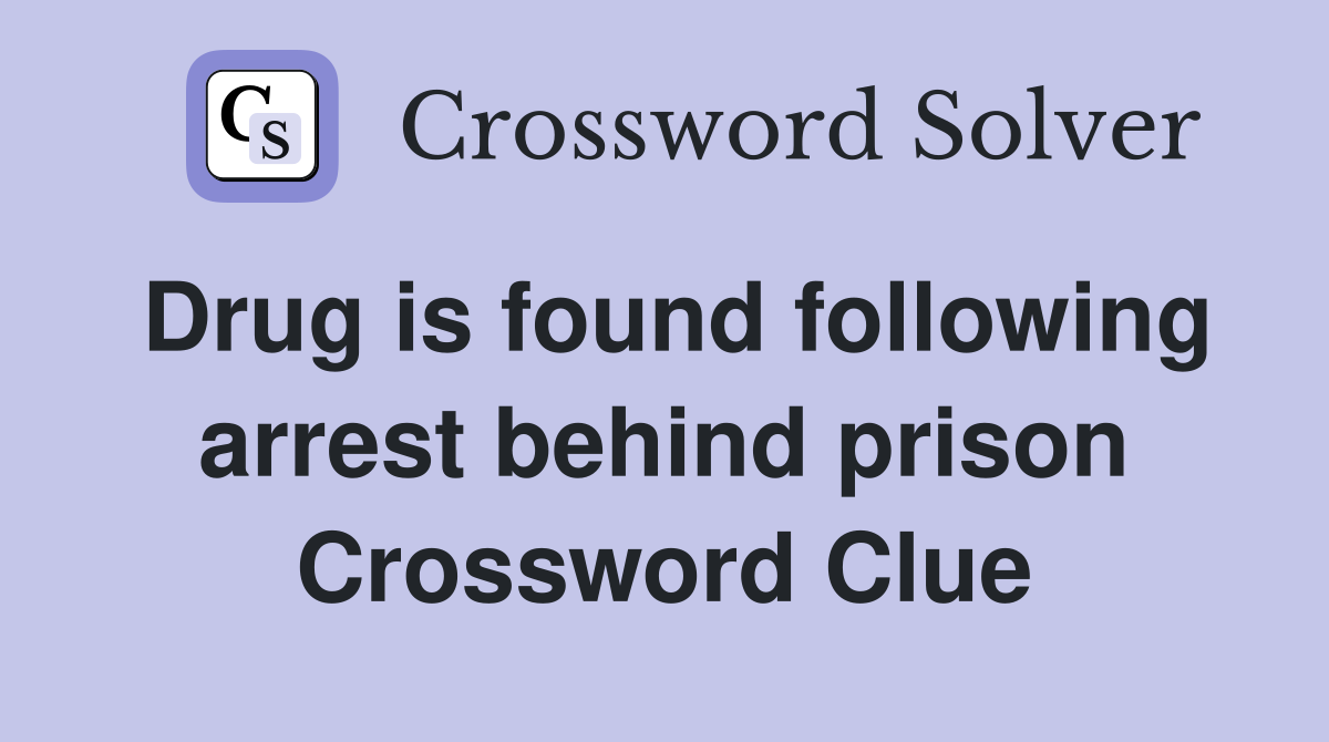 Drug is found following arrest behind prison Crossword Clue