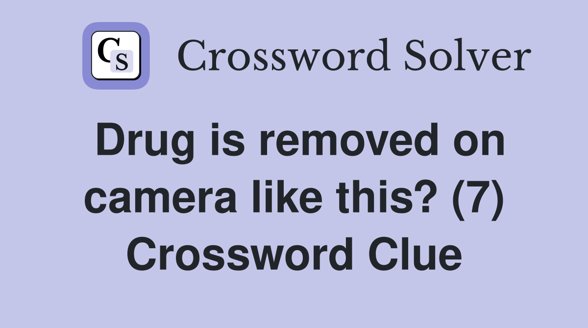 Drug is removed on camera like this? (7) Crossword Clue