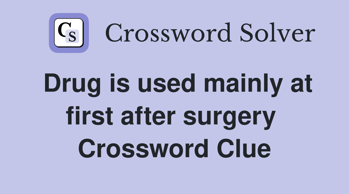 Drug is used mainly at first after surgery  Crossword Clue