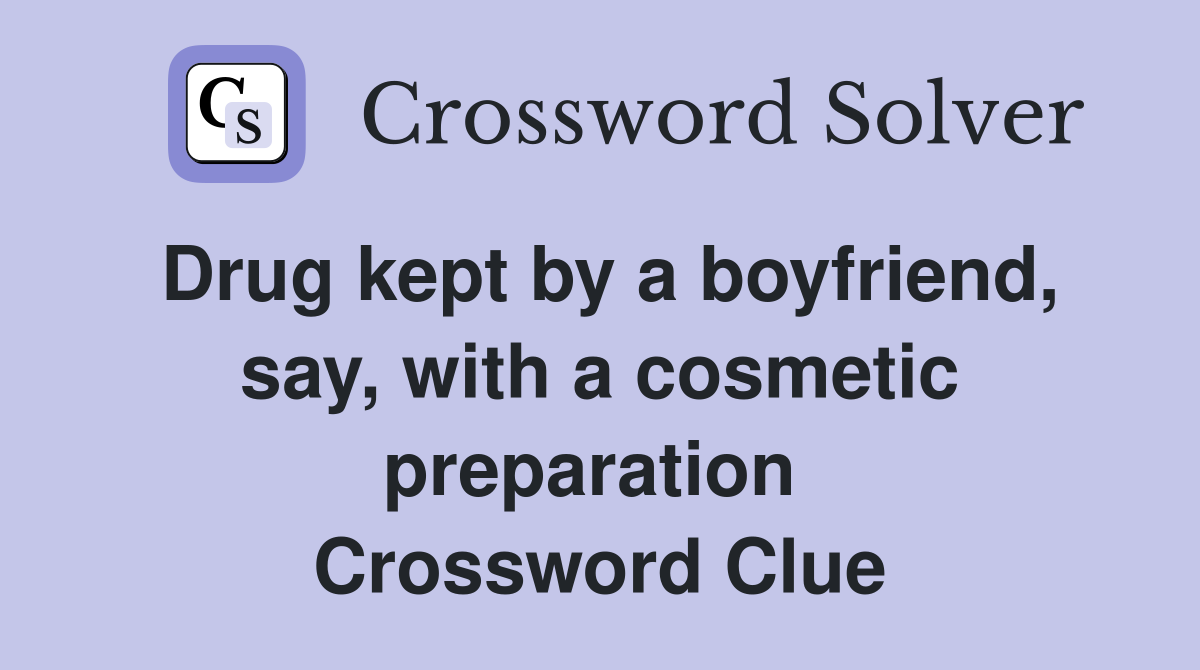 Drug kept by a boyfriend, say, with a cosmetic preparation  Crossword Clue
