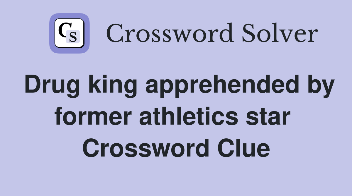 Drug king apprehended by former athletics star  Crossword Clue
