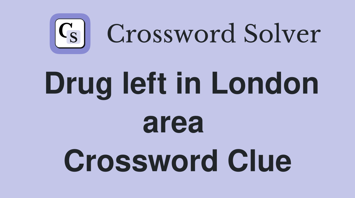 Drug left in London area  Crossword Clue