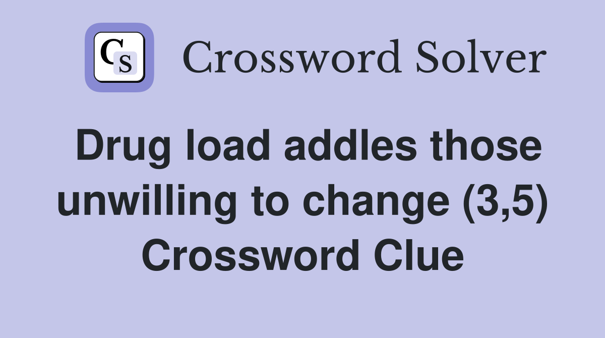 Drug load addles those unwilling to change (3,5) Crossword Clue