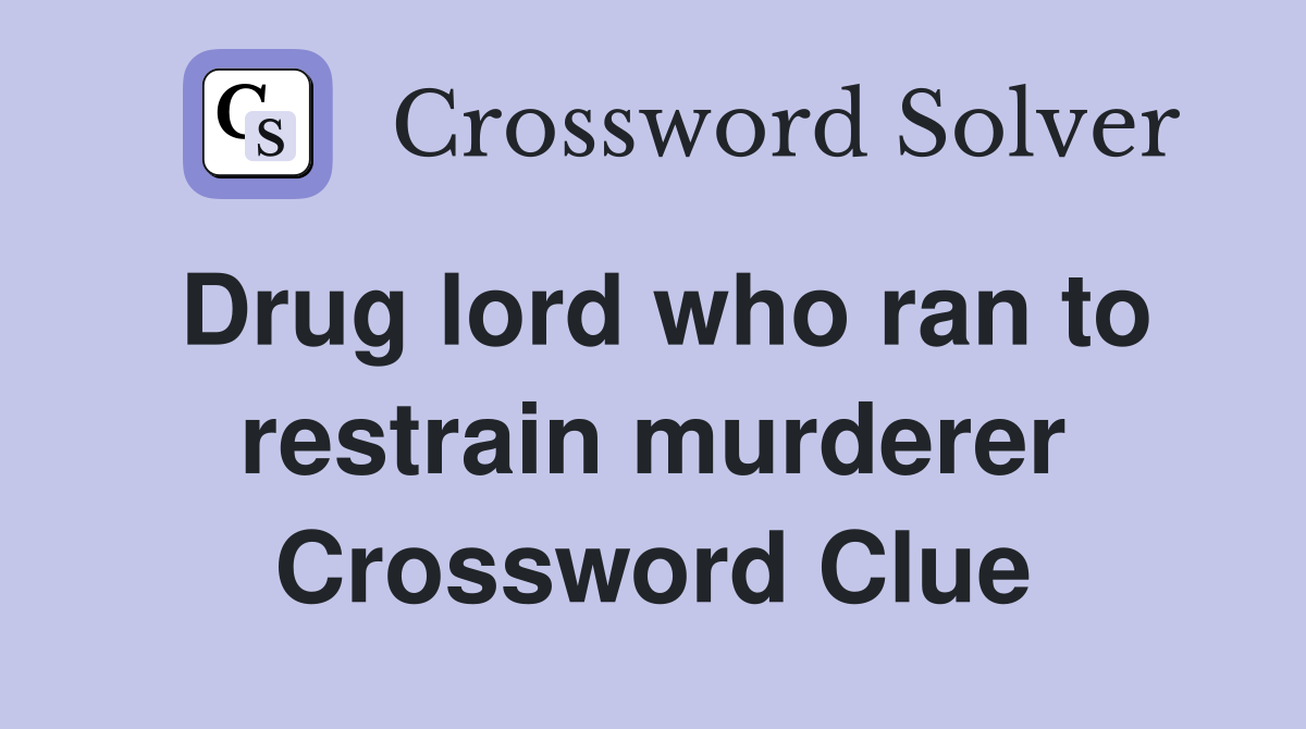 Drug lord who ran to restrain murderer Crossword Clue