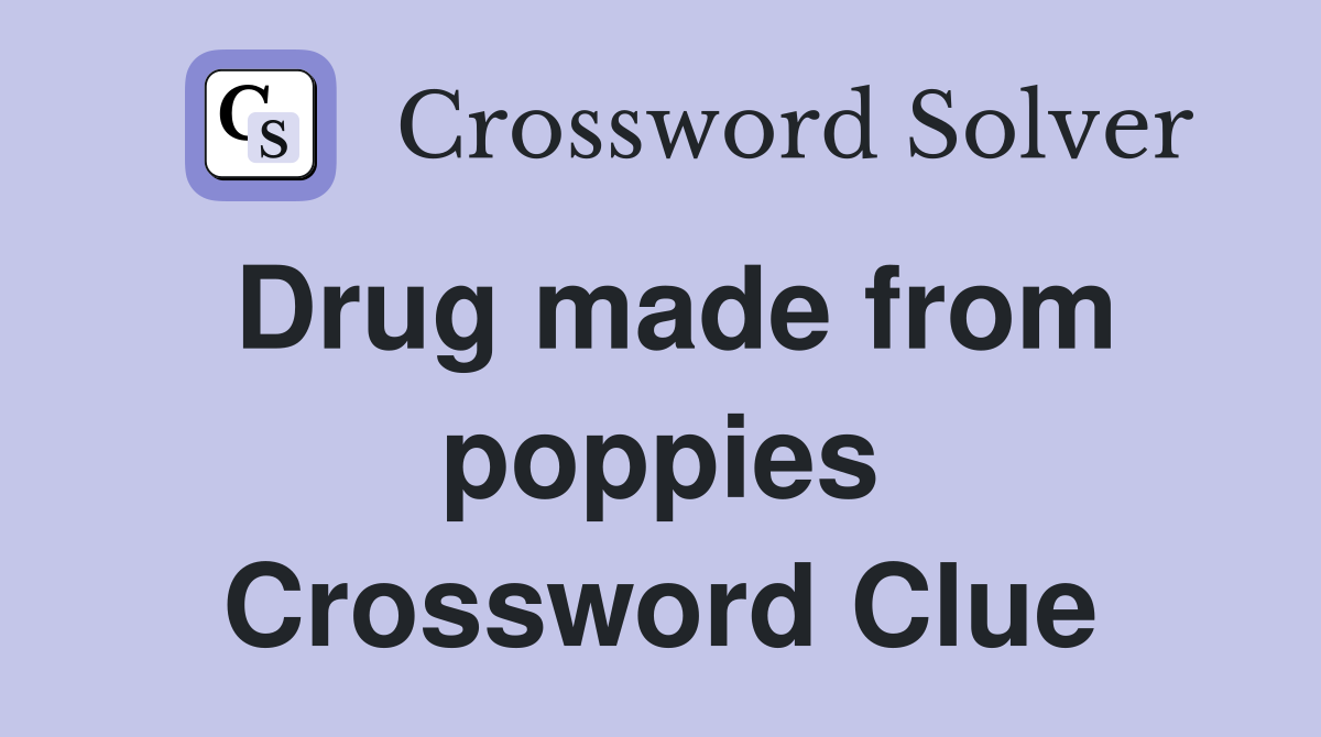 Drug made from poppies Crossword Clue