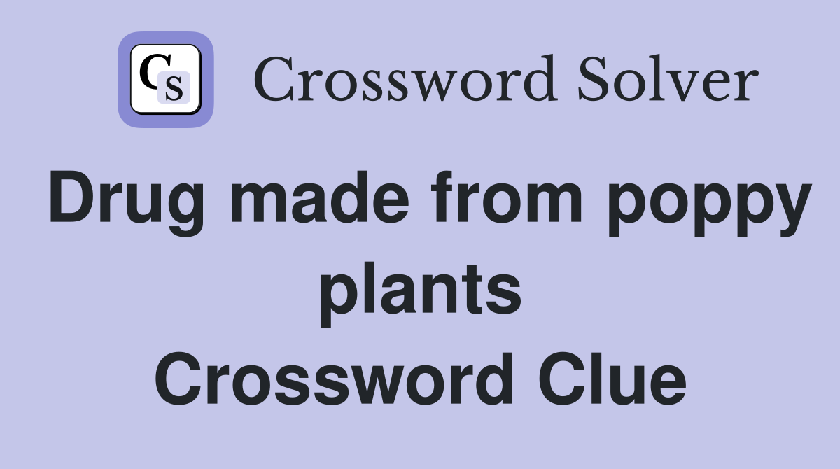Drug made from poppy plants Crossword Clue