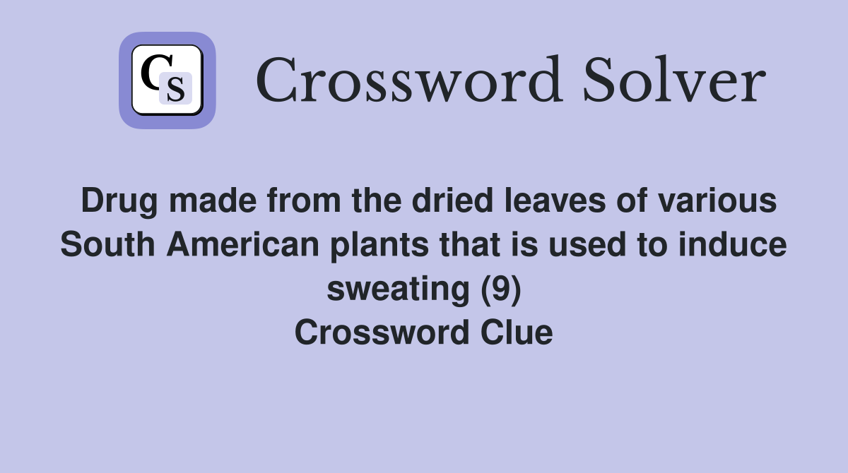 Drug made from the dried leaves of various South American plants that is used to induce sweating (9) Crossword Clue