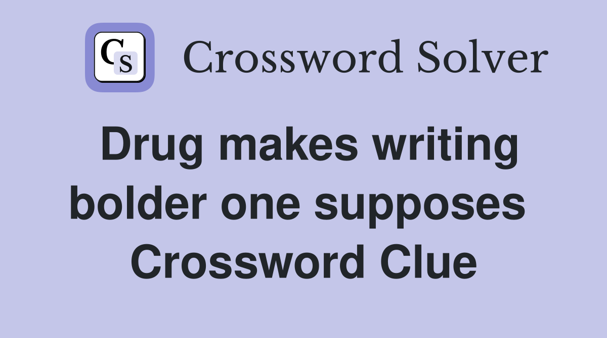 Drug makes writing bolder one supposes  Crossword Clue