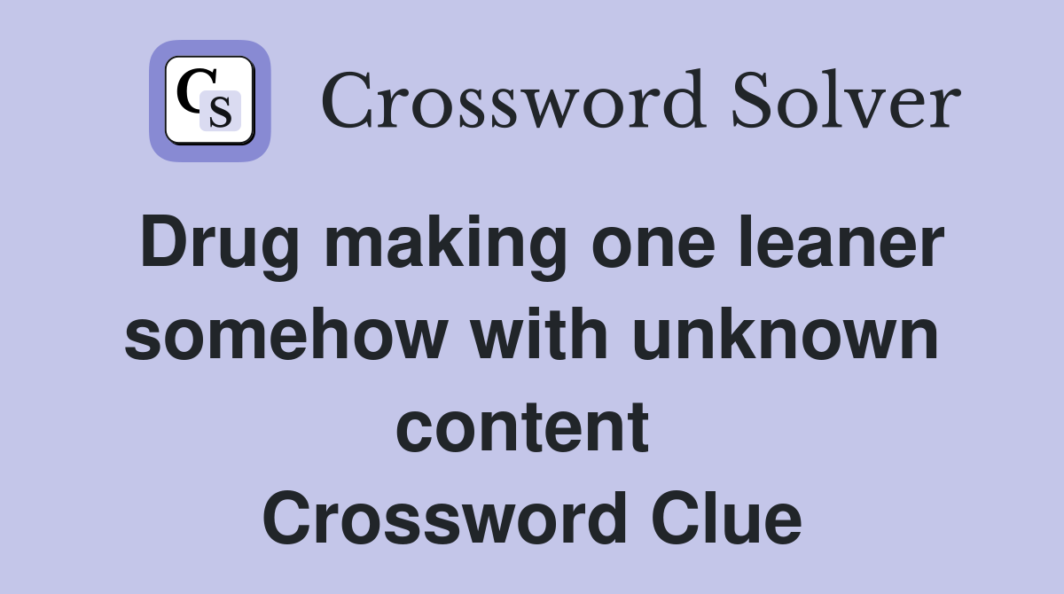 Drug making one leaner somehow with unknown content  Crossword Clue