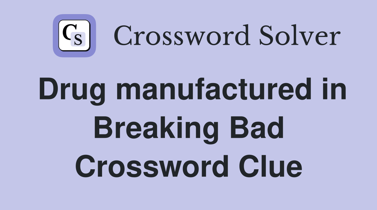 Drug manufactured in Breaking Bad Crossword Clue