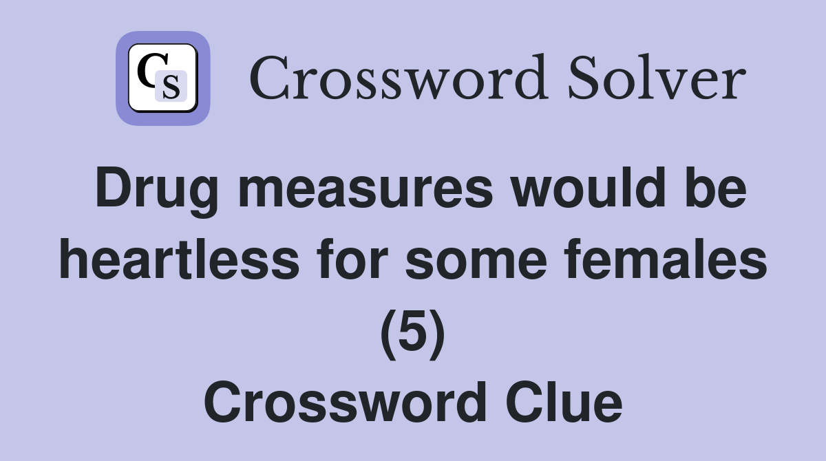 Drug measures would be heartless for some females (5) Crossword Clue