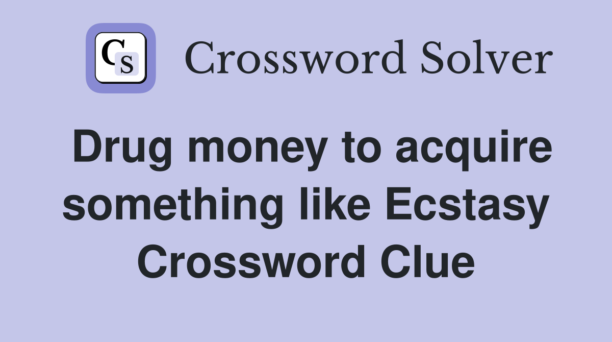 Drug money to acquire something like Ecstasy Crossword Clue
