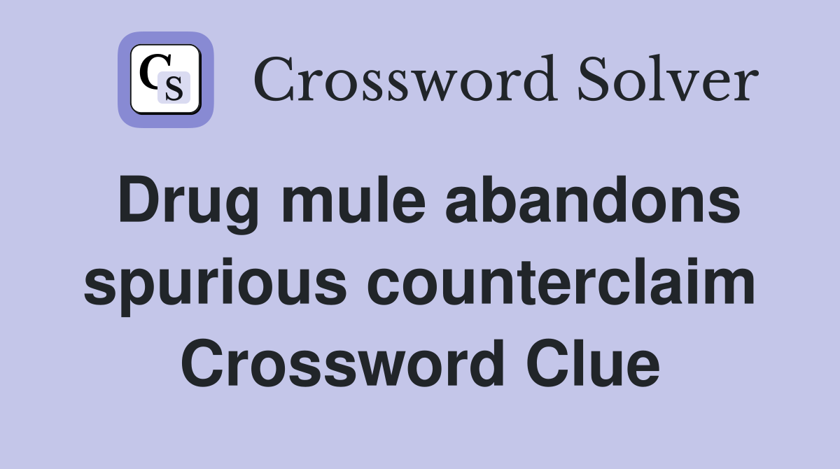 Drug mule abandons spurious counterclaim Crossword Clue