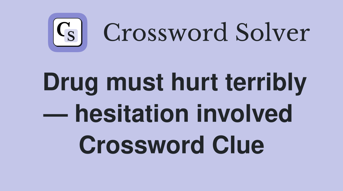 Drug must hurt terribly — hesitation involved  Crossword Clue