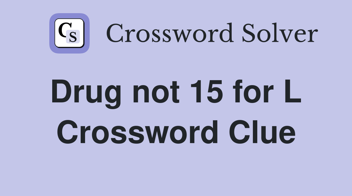 Drug not 15 for L  Crossword Clue