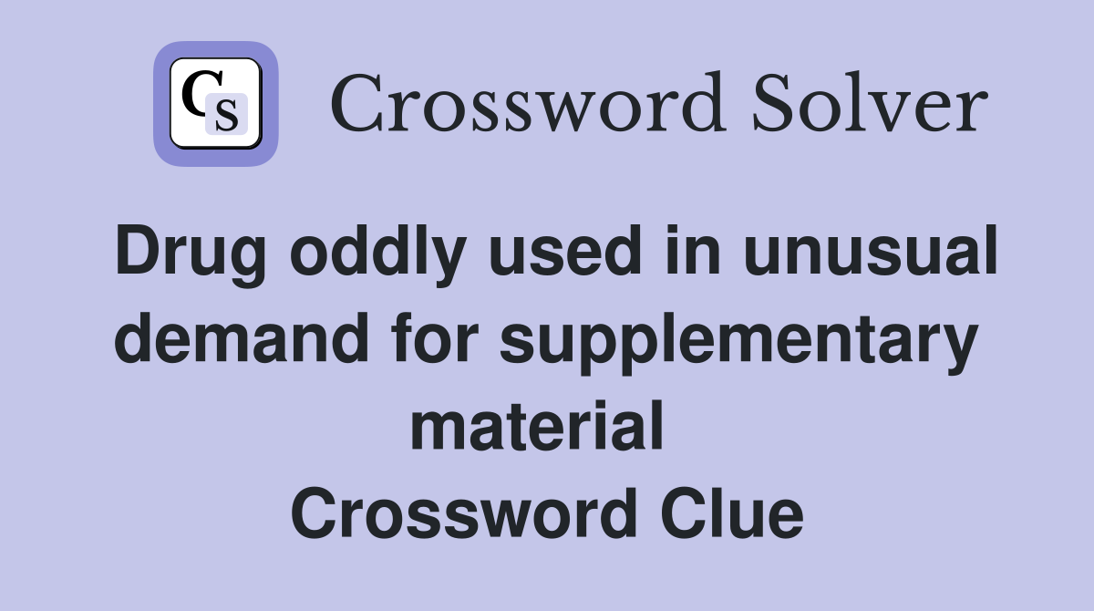 Drug oddly used in unusual demand for supplementary material  Crossword Clue