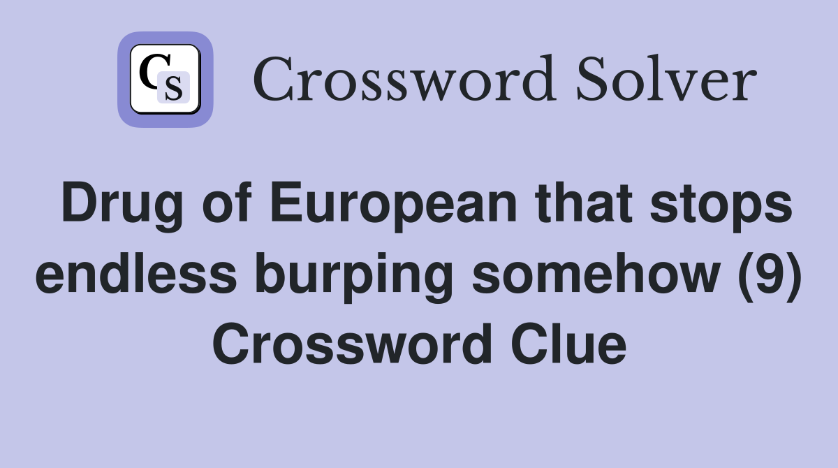Drug of European that stops endless burping somehow (9) Crossword Clue