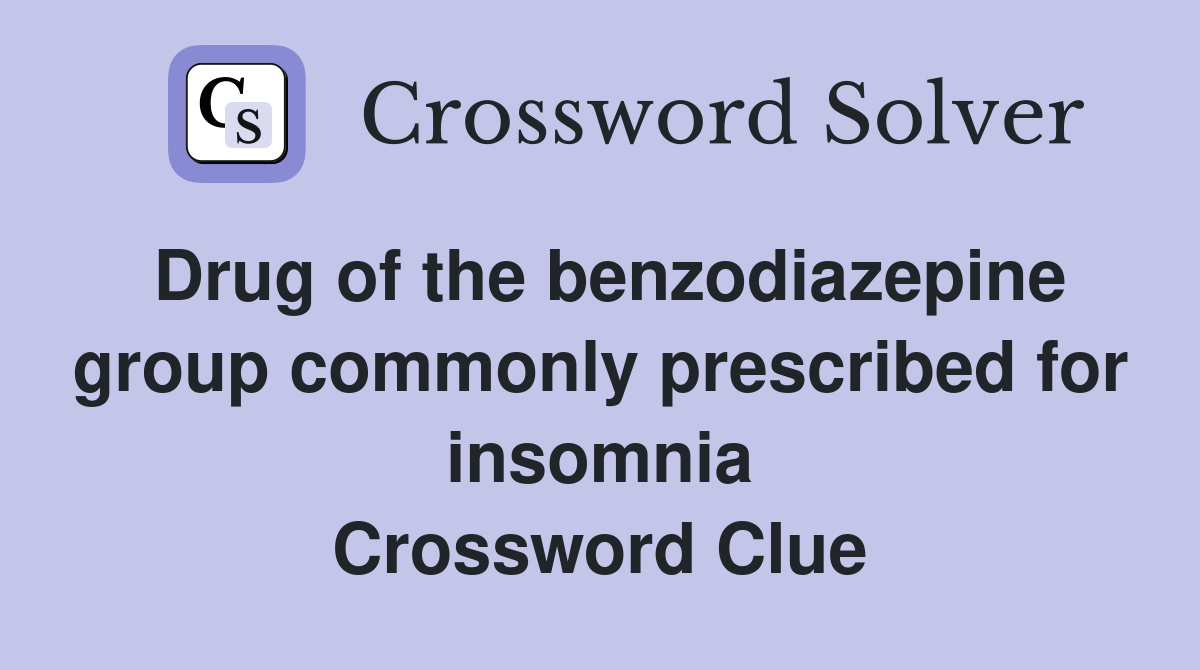 Drug of the benzodiazepine group commonly prescribed for insomnia Crossword Clue