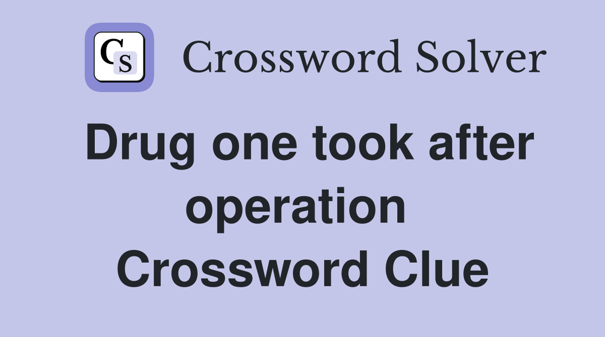 Drug one took after operation  Crossword Clue