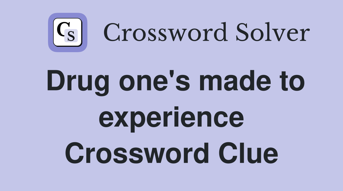 Drug one's made to experience Crossword Clue