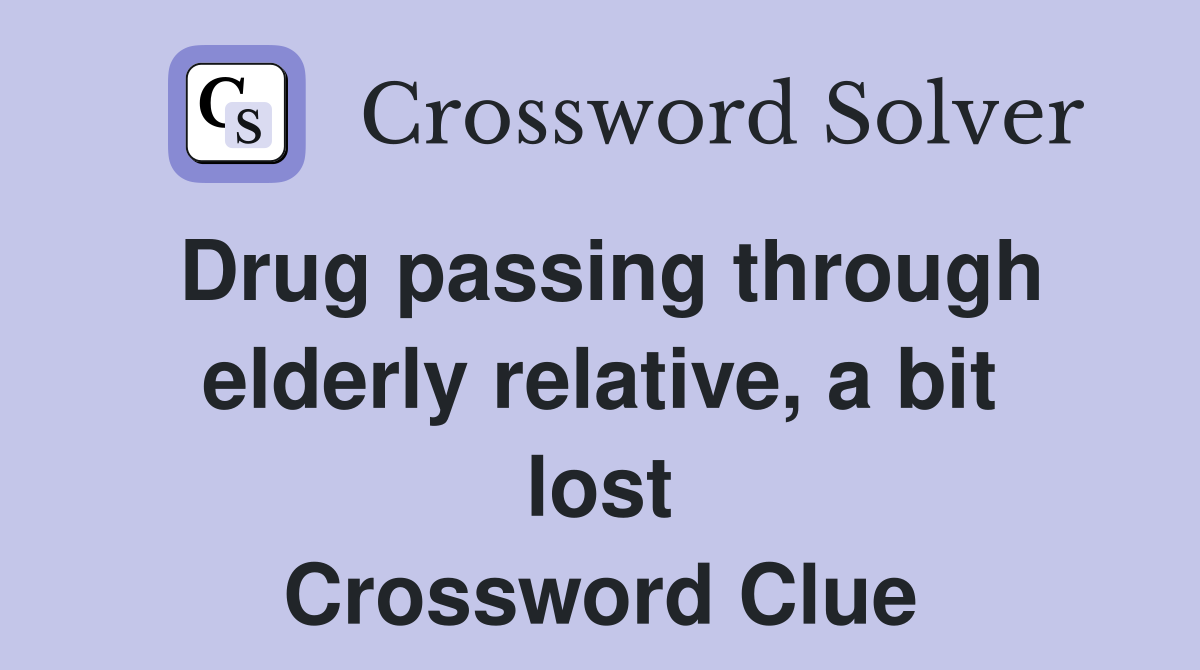 Drug passing through elderly relative, a bit lost Crossword Clue
