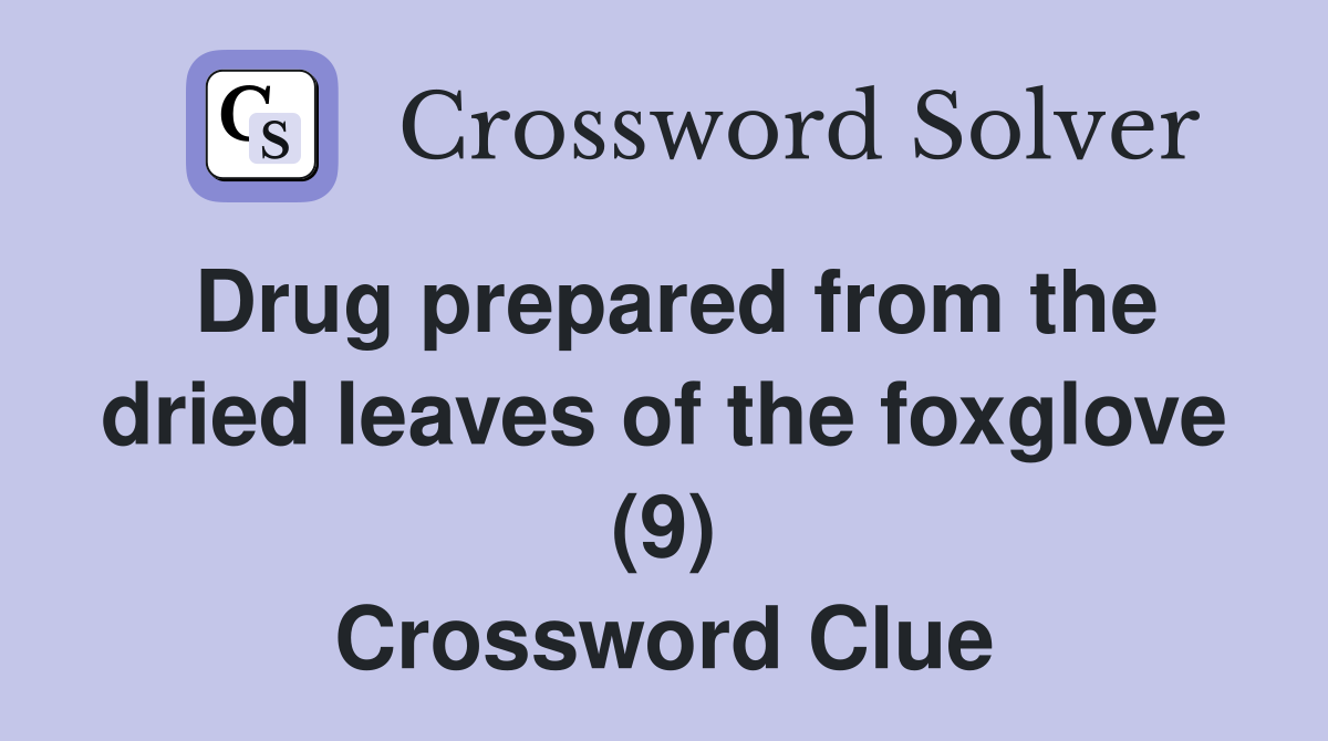 Drug prepared from the dried leaves of the foxglove (9) Crossword Clue